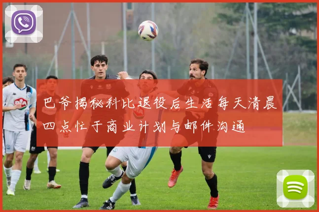 巴爷揭秘科比退役后生活每天清晨四点忙于商业计划与邮件沟通