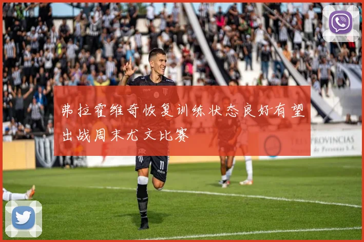 弗拉霍维奇恢复训练状态良好有望出战周末尤文比赛