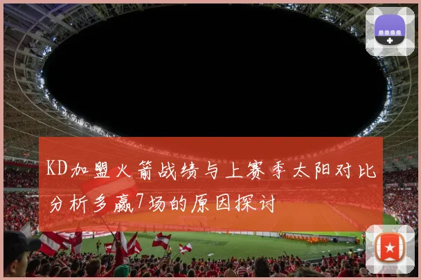 KD加盟火箭战绩与上赛季太阳对比分析多赢7场的原因探讨