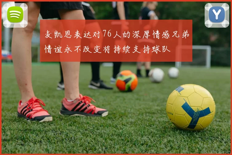 麦凯恩表达对76人的深厚情感兄弟情谊永不改变将持续支持球队