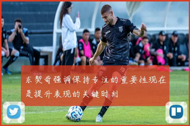 东契奇强调保持专注的重要性现在是提升表现的关键时刻