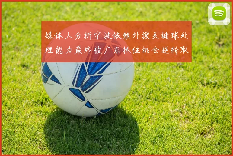媒体人分析宁波依赖外援关键球处理能力最终被广东抓住机会逆转取胜