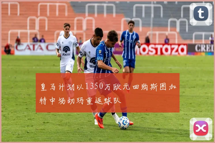 皇马计划以1350万欧元回购斯图加特中场切玛重返球队