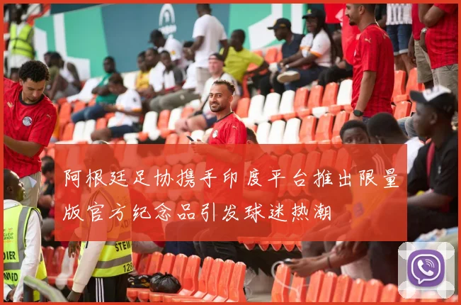 阿根廷足协携手印度平台推出限量版官方纪念品引发球迷热潮