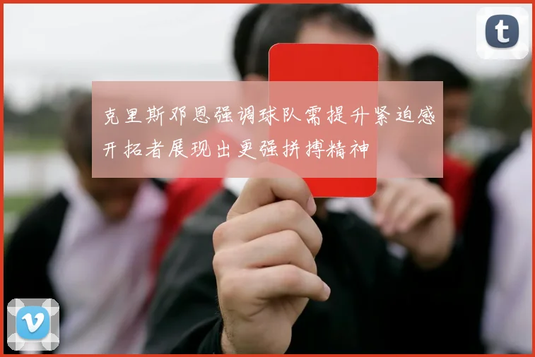 克里斯邓恩强调球队需提升紧迫感开拓者展现出更强拼搏精神