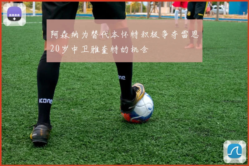 阿森纳为替代本怀特积极争夺雷恩20岁中卫雅奎特的机会