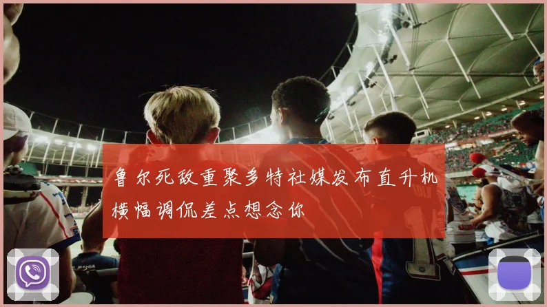 鲁尔死敌重聚多特社媒发布直升机横幅调侃差点想念你