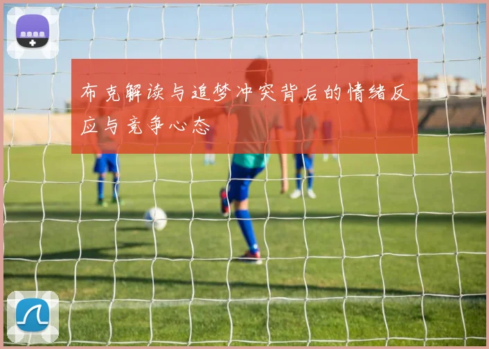 布克解读与追梦冲突背后的情绪反应与竞争心态