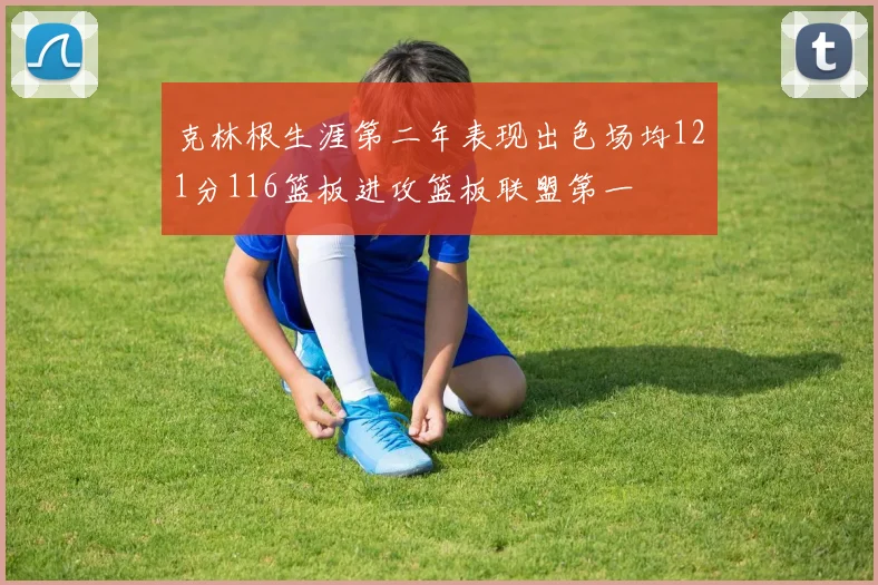 克林根生涯第二年表现出色场均121分116篮板进攻篮板联盟第一
